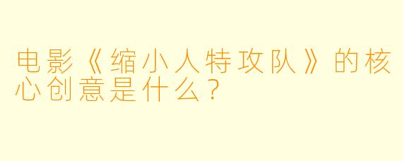 电影《缩小人特攻队》的核心创意是什么？