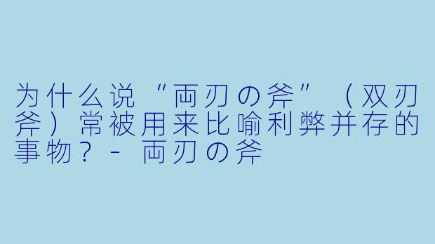 为什么说“両刃の斧”（双刃斧）常被用来比喻利弊并存的事物？-両刃の斧