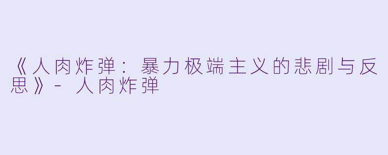 《人肉炸弹:暴力极端主义的悲剧与反思》