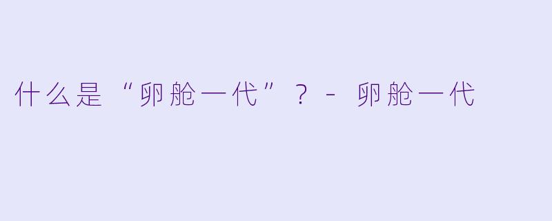 什么是“卵舱一代”?
