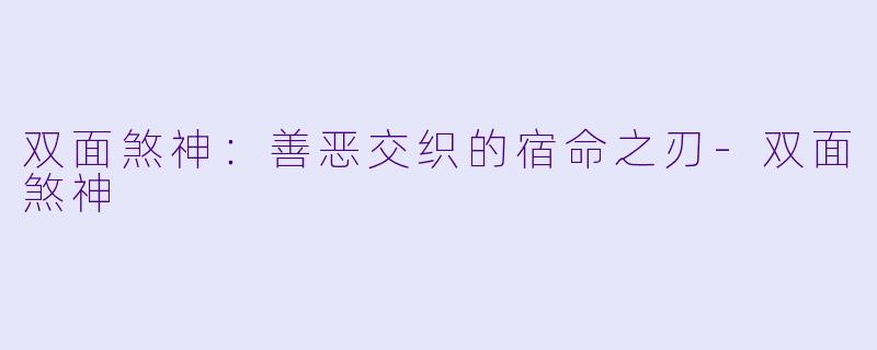 双面煞神：善恶交织的宿命之刃-双面煞神