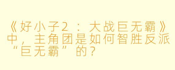 《好小子2：大战巨无霸》中，主角团是如何智胜反派“巨无霸”的？