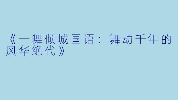 《一舞倾城国语:舞动千年的风华绝代》