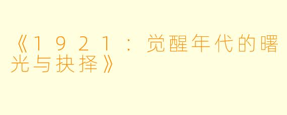 《1921：觉醒年代的曙光与抉择》