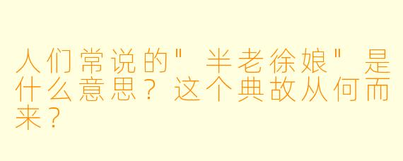人们常说的"半老徐娘"是什么意思?这个典故从何而来?