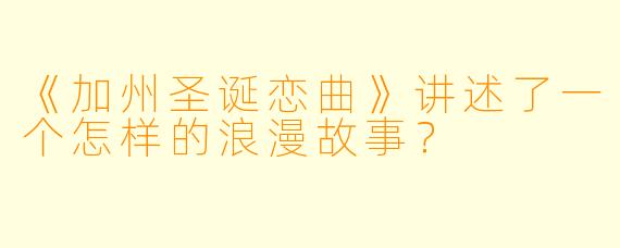 《加州圣诞恋曲》讲述了一个怎样的浪漫故事?