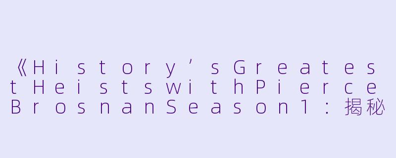 《History’sGreatestHeistswithPierceBrosnanSeason1:揭秘史上最胆大包天的惊天劫案》-History's Greatest Heists with Pierce Brosnan Season 1