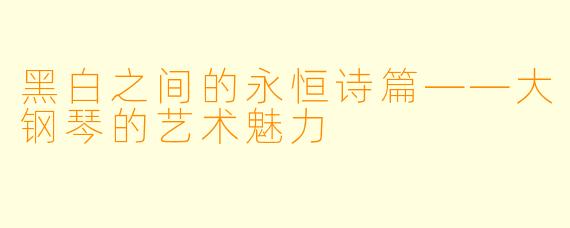 黑白之间的永恒诗篇——大钢琴的艺术魅力