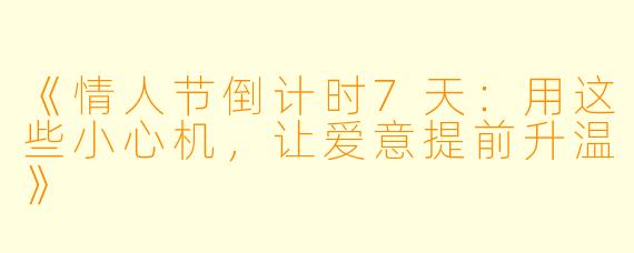 《情人节倒计时7天：用这些小心机，让爱意提前升温》