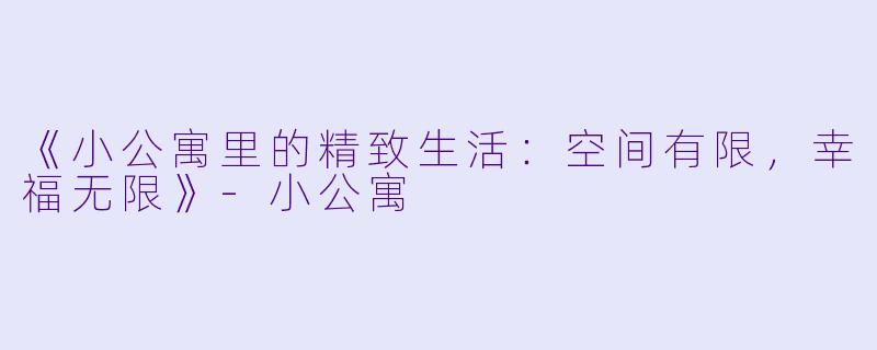 《小公寓里的精致生活:空间有限,幸福无限》-小公寓