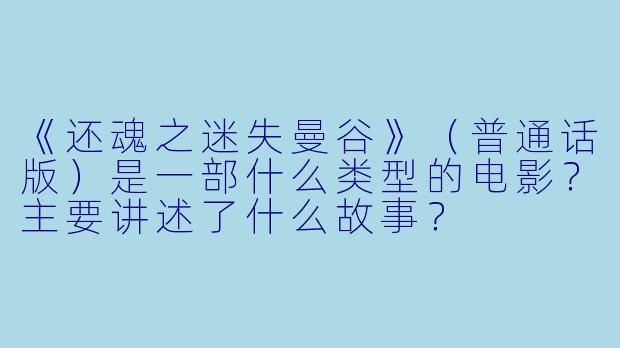 《还魂之迷失曼谷》（普通话版）是一部什么类型的电影？主要讲述了什么故事？