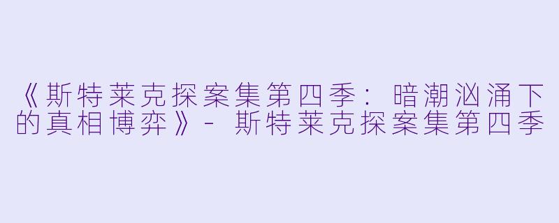 《斯特莱克探案集第四季：暗潮汹涌下的真相博弈》-斯特莱克探案集第四季