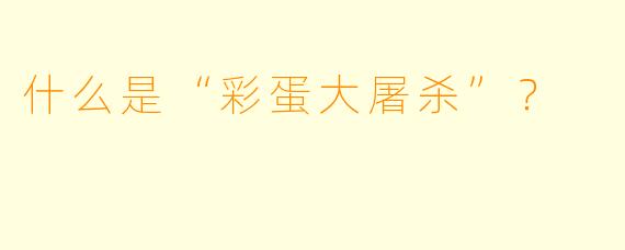 什么是“彩蛋大屠杀”?