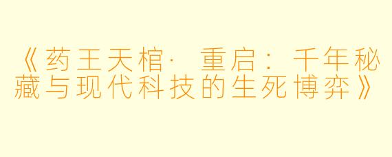 《药王天棺·重启：千年秘藏与现代科技的生死博弈》