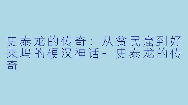 史泰龙的传奇：从贫民窟到好莱坞的硬汉神话-史泰龙的传奇