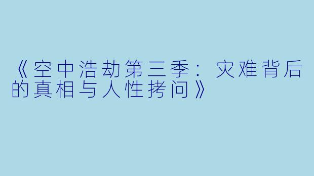 《空中浩劫第三季：灾难背后的真相与人性拷问》