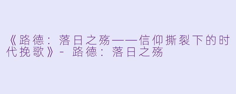 《路德:落日之殇——信仰撕裂下的时代挽歌》