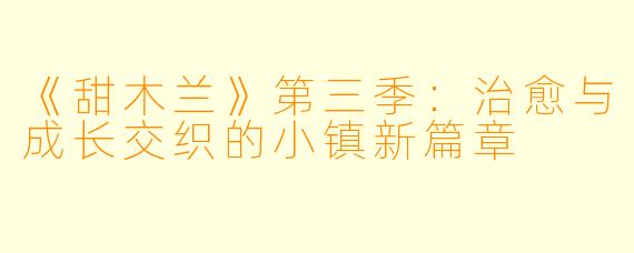 《甜木兰》第三季:治愈与成长交织的小镇新篇章