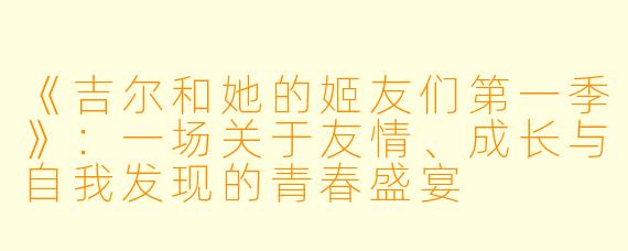 《吉尔和她的姬友们第一季》：一场关于友情、成长与自我发现的青春盛宴