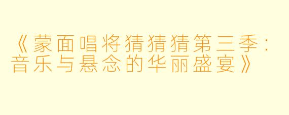 《蒙面唱将猜猜猜第三季:音乐与悬念的华丽盛宴》