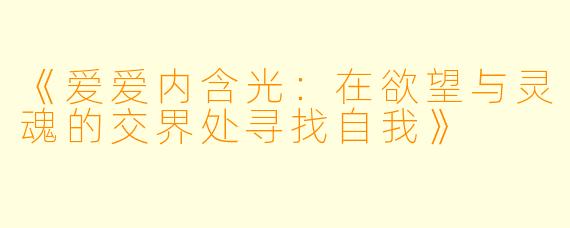 《爱爱内含光：在欲望与灵魂的交界处寻找自我》