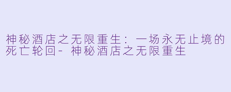 神秘酒店之无限重生:一场永无止境的死亡轮回