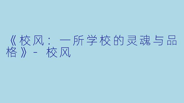《校风：一所学校的灵魂与品格》-校风