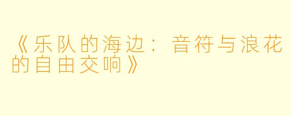 《乐队的海边:音符与浪花的自由交响》