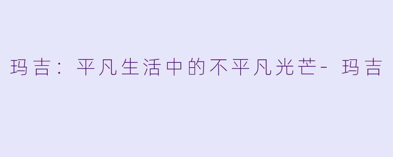 玛吉：平凡生活中的不平凡光芒-玛吉
