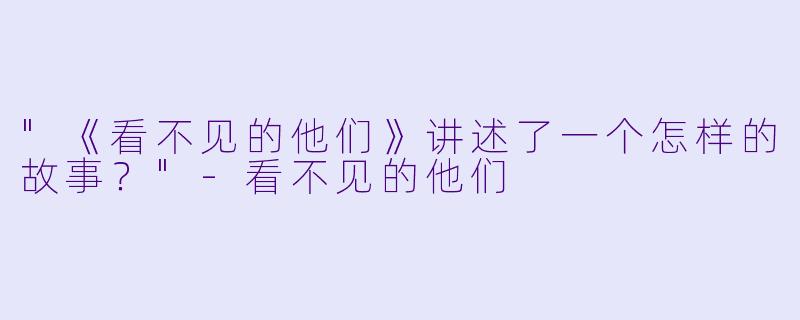 "《看不见的他们》讲述了一个怎样的故事?"