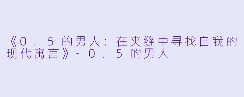 《0.5的男人：在夹缝中寻找自我的现代寓言》-0.5的男人