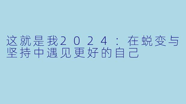 这就是我2024:在蜕变与坚持中遇见更好的自己