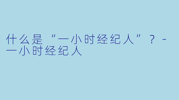 什么是“一小时经纪人”?