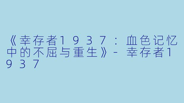 《幸存者1937：血色记忆中的不屈与重生》