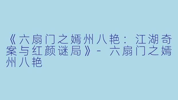 《六扇门之嫣州八艳：江湖奇案与红颜谜局》-六扇门之嫣州八艳