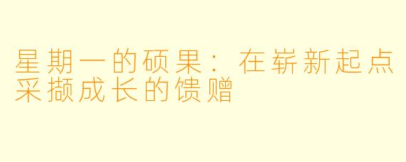 星期一的硕果：在崭新起点采撷成长的馈赠