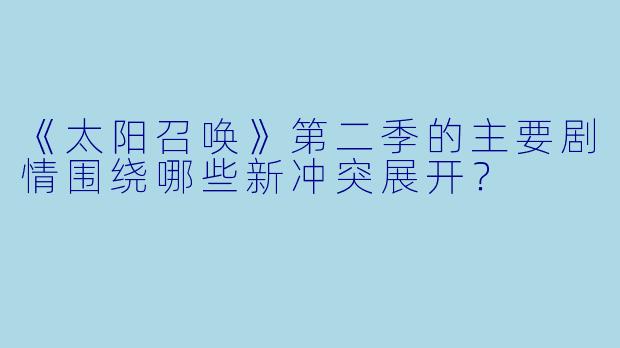 《太阳召唤》第二季的主要剧情围绕哪些新冲突展开？