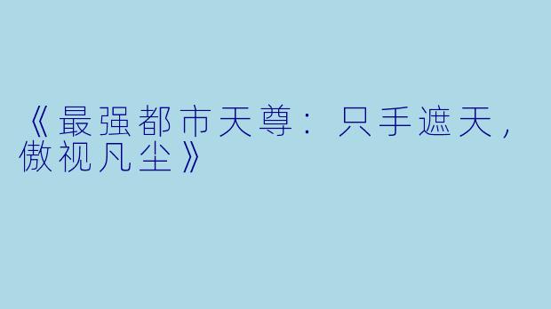 《最强都市天尊:只手遮天,傲视凡尘》