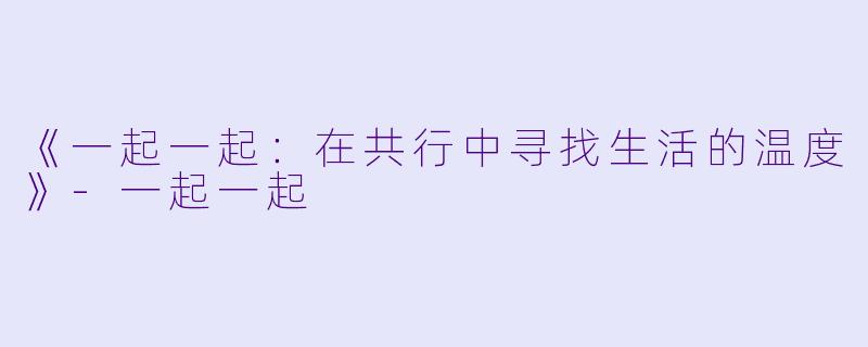 《一起一起:在共行中寻找生活的温度》