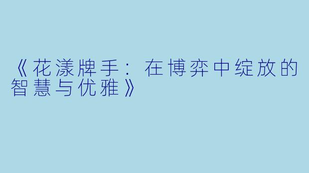 《花漾牌手:在博弈中绽放的智慧与优雅》