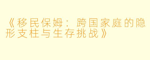 《移民保姆:跨国家庭的隐形支柱与生存挑战》