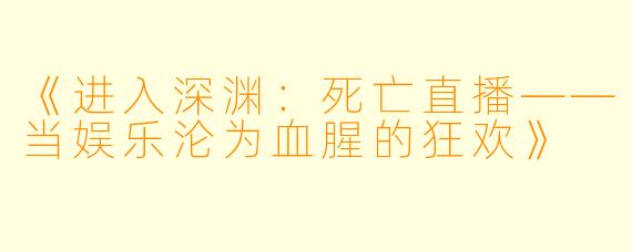 《进入深渊：死亡直播——当娱乐沦为血腥的狂欢》