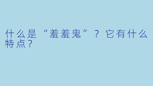什么是“羞羞鬼”？它有什么特点？