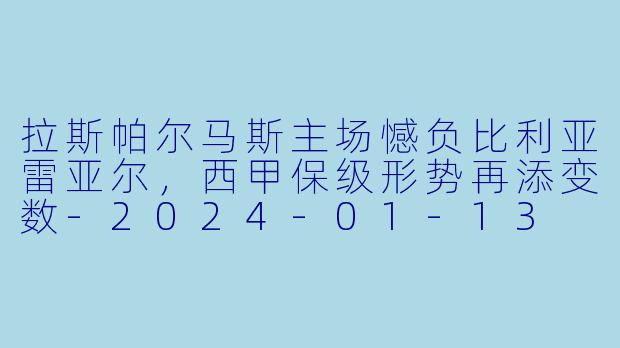 拉斯帕尔马斯主场憾负比利亚雷亚尔，西甲保级形势再添变数