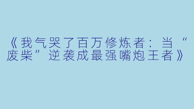《我气哭了百万修炼者：当“废柴”逆袭成最强嘴炮王者》