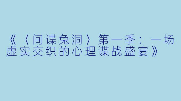 《〈间谍兔洞〉第一季:一场虚实交织的心理谍战盛宴》