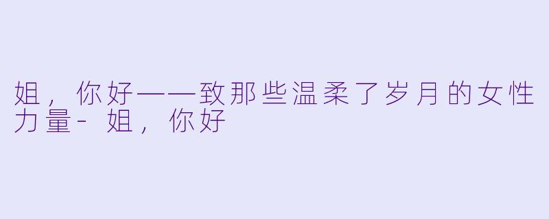 姐，你好——致那些温柔了岁月的女性力量-姐，你好