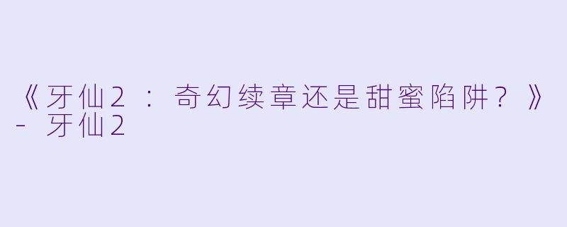 《牙仙2：奇幻续章还是甜蜜陷阱？》-牙仙2