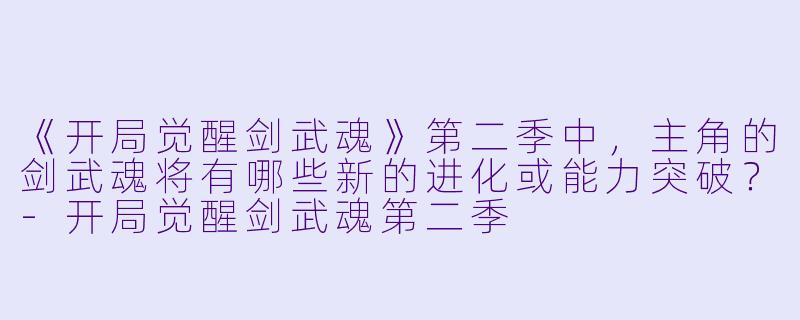 《开局觉醒剑武魂》第二季中，主角的剑武魂将有哪些新的进化或能力突破？