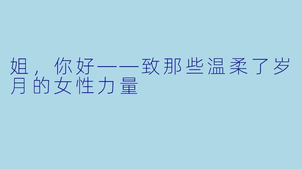 姐，你好——致那些温柔了岁月的女性力量